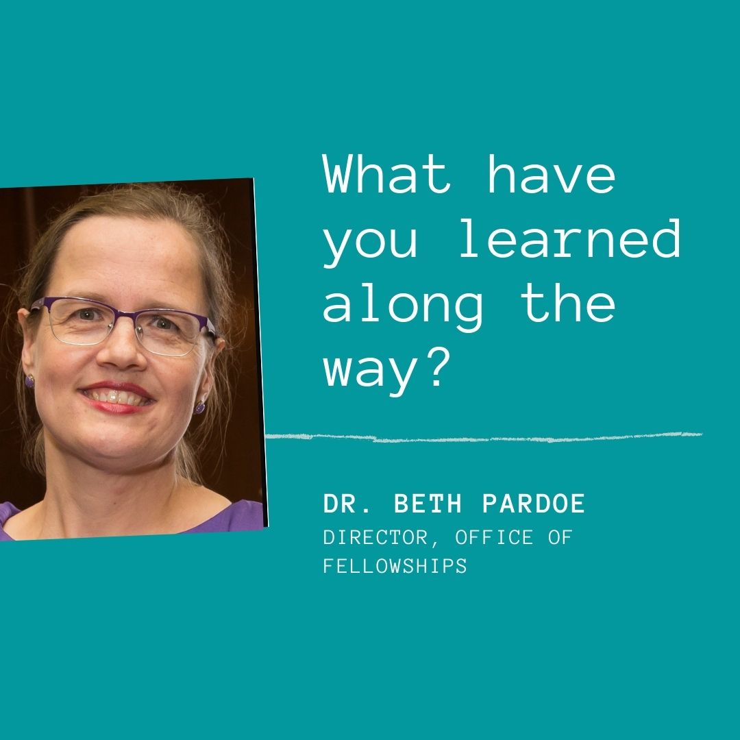 An image of Dr. Beth Pardoe on a teal background. To the right of the image is the text "What have you learned along the way?" under that text is "Dr. Beth Pardoe. Director, Office of Fellowships"