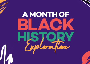 A graphic with a black background and the words A  Month of Black History Exploration in the center.