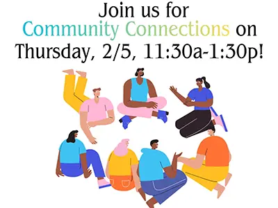 graphic that says join us for community connections on Thursday 2/5, 11:30am-1:30pm
