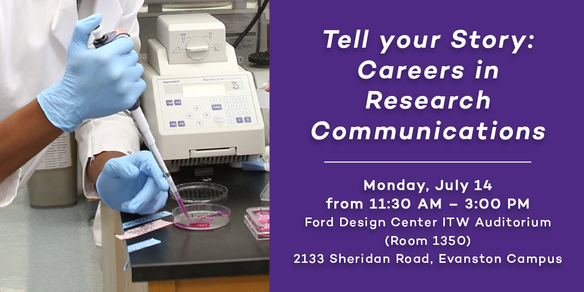 Tell your Story: Careers in Research Communications event on Monday, July 14 from 11:30 AM – 3:00 PM in the Ford ITW Auditorium (Room 1350) at the Ford Design Center (2133 Sheridan Road)